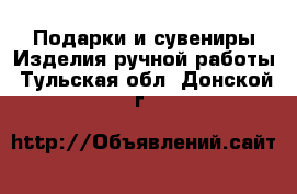 Подарки и сувениры Изделия ручной работы. Тульская обл.,Донской г.